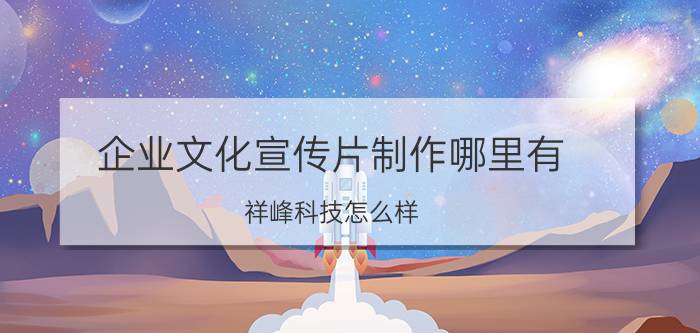 企业文化宣传片制作哪里有 祥峰科技怎么样？